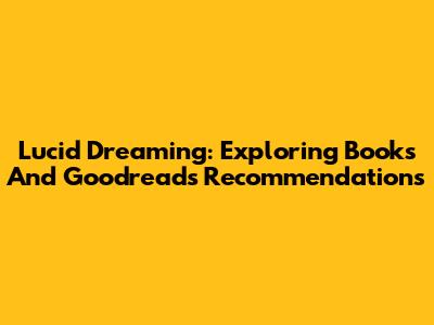 Lucid Dreaming: Exploring Books And Goodreads Recommendations