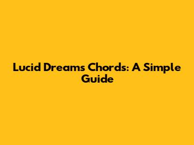 Lucid Dreams Chords: A Simple Guide