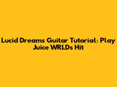 Lucid Dreams Guitar Tutorial: Play Juice WRLD's Hit