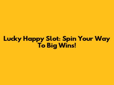 Lucky Happy Slot: Spin Your Way To Big Wins!