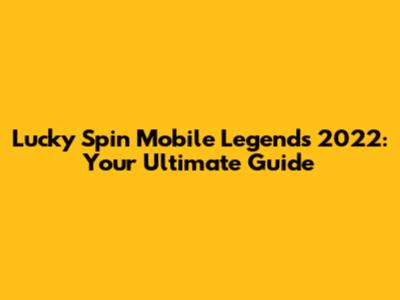 Lucky Spin Mobile Legends 2022: Your Ultimate Guide