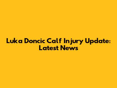 Luka Doncic Calf Injury Update: Latest News