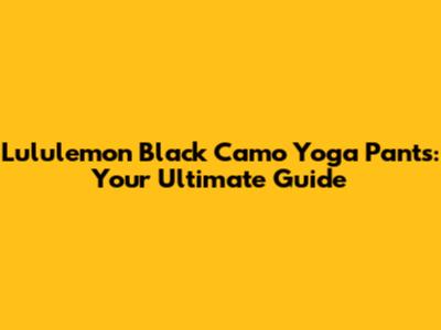 Lululemon Black Camo Yoga Pants: Your Ultimate Guide