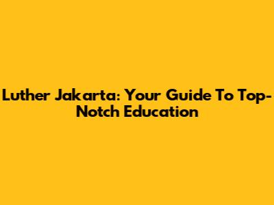 Luther Jakarta: Your Guide To Top-Notch Education