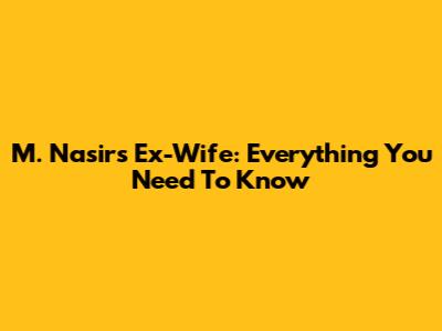 M. Nasir's Ex-Wife: Everything You Need To Know