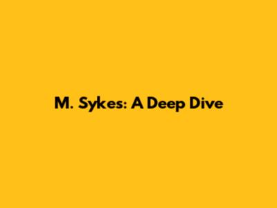 M. Sykes: A Deep Dive