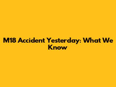 M18 Accident Yesterday: What We Know