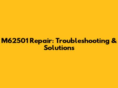 M62501 Repair: Troubleshooting & Solutions