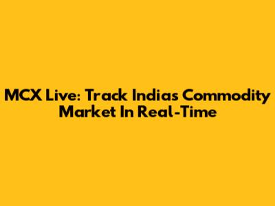 MCX Live: Track India's Commodity Market In Real-Time
