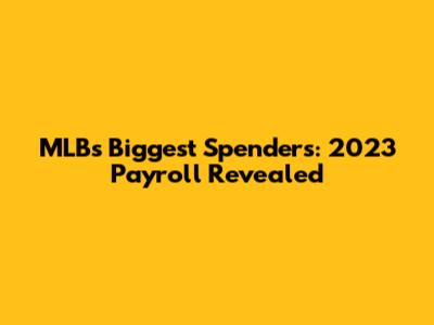 MLB's Biggest Spenders: 2023 Payroll Revealed