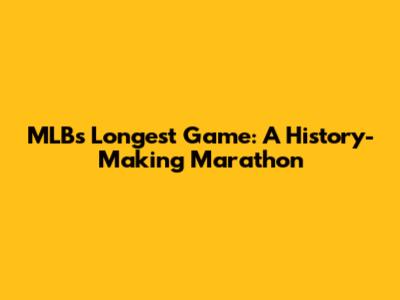 MLB's Longest Game: A History-Making Marathon