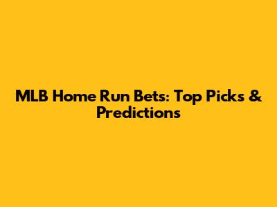 MLB Home Run Bets: Top Picks & Predictions