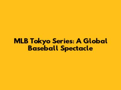 MLB Tokyo Series: A Global Baseball Spectacle