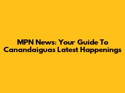 MPN News: Your Guide To Canandaigua's Latest Happenings