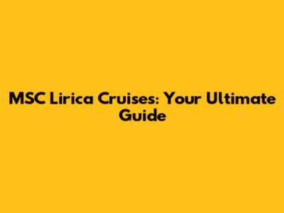MSC Lirica Cruises: Your Ultimate Guide