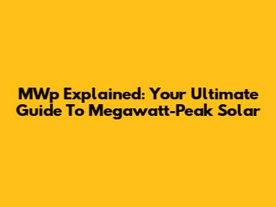 MWp Explained: Your Ultimate Guide To Megawatt-Peak Solar