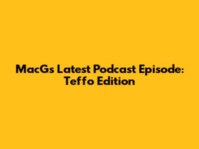 MacG's Latest Podcast Episode: Teffo Edition