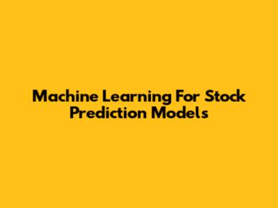 Machine Learning For Stock Prediction Models