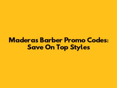 Maderas Barber Promo Codes: Save On Top Styles