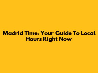 Madrid Time: Your Guide To Local Hours Right Now