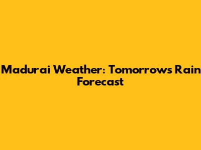 Madurai Weather: Tomorrow's Rain Forecast