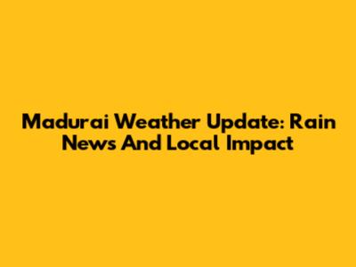 Madurai Weather Update: Rain News And Local Impact