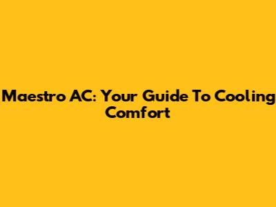 Maestro AC: Your Guide To Cooling Comfort