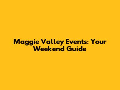 Maggie Valley Events: Your Weekend Guide