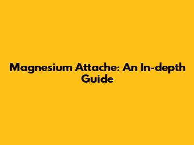 Magnesium Attache: An In-depth Guide