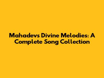 Mahadev's Divine Melodies: A Complete Song Collection