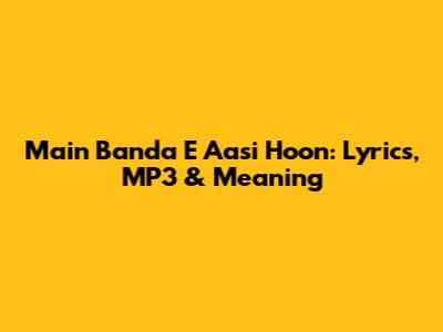 Main Banda E Aasi Hoon: Lyrics, MP3 & Meaning