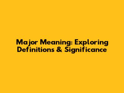 Major Meaning: Exploring Definitions & Significance