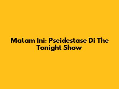 Malam Ini: Pseidestase Di The Tonight Show