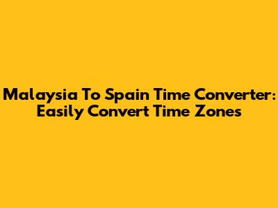 Malaysia To Spain Time Converter: Easily Convert Time Zones