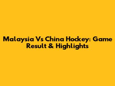 Malaysia Vs China Hockey: Game Result & Highlights