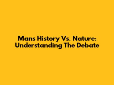 Man's History Vs. Nature: Understanding The Debate