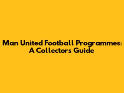 Man United Football Programmes: A Collector's Guide