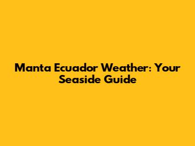 Manta Ecuador Weather: Your Seaside Guide
