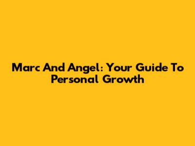 Marc And Angel: Your Guide To Personal Growth
