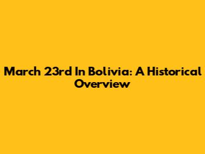 March 23rd In Bolivia: A Historical Overview