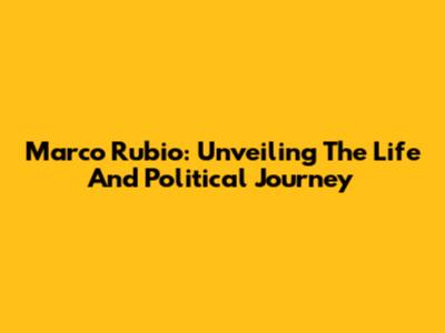 Marco Rubio: Unveiling The Life And Political Journey