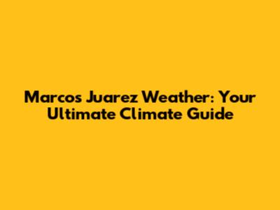 Marcos Juarez Weather: Your Ultimate Climate Guide