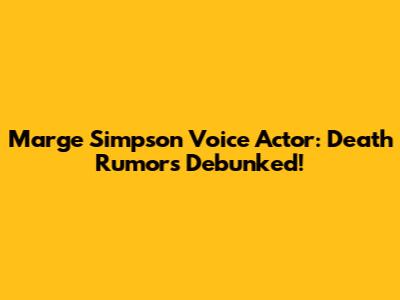 Marge Simpson Voice Actor: Death Rumors Debunked!
