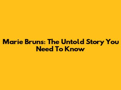 Marie Bruns: The Untold Story You Need To Know