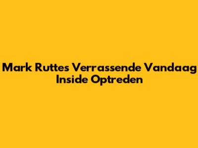 Mark Rutte's Verrassende Vandaag Inside Optreden
