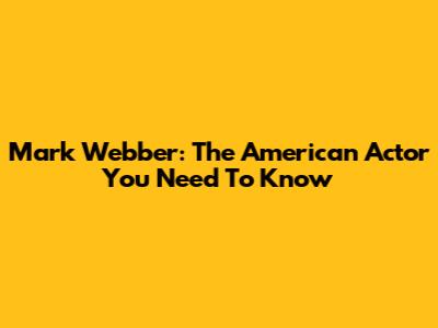 Mark Webber: The American Actor You Need To Know