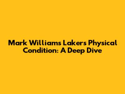 Mark Williams' Lakers Physical Condition: A Deep Dive
