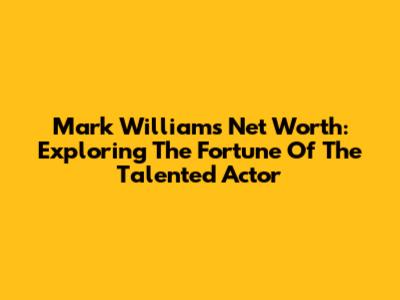 Mark Williams' Net Worth: Exploring The Fortune Of The Talented Actor