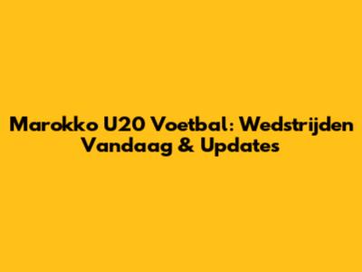 Marokko U20 Voetbal: Wedstrijden Vandaag & Updates