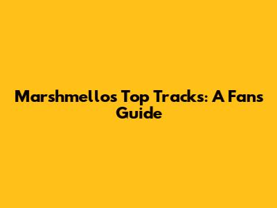 Marshmello's Top Tracks: A Fan's Guide
